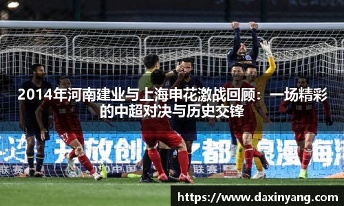 2014年河南建业与上海申花激战回顾：一场精彩的中超对决与历史交锋