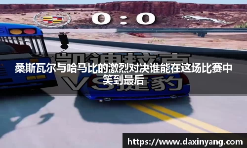 桑斯瓦尔与哈马比的激烈对决谁能在这场比赛中笑到最后