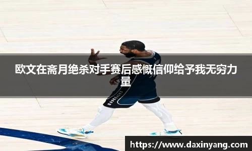 欧文在斋月绝杀对手赛后感慨信仰给予我无穷力量